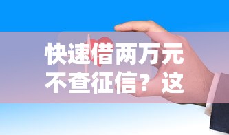 快速借两万元不查征信?这些渠道审批快、门槛低! 快速借两万元不查征信?这些渠道审批快、门槛低!