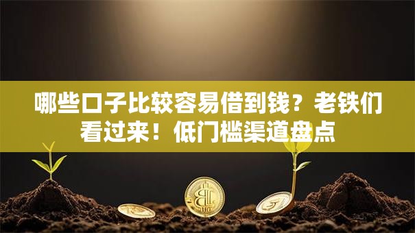 哪些口子比较容易借到钱?老铁们看过来!低门槛渠道盘点 哪些口子比较容易借到钱?老铁们看过来!低门槛渠道盘点