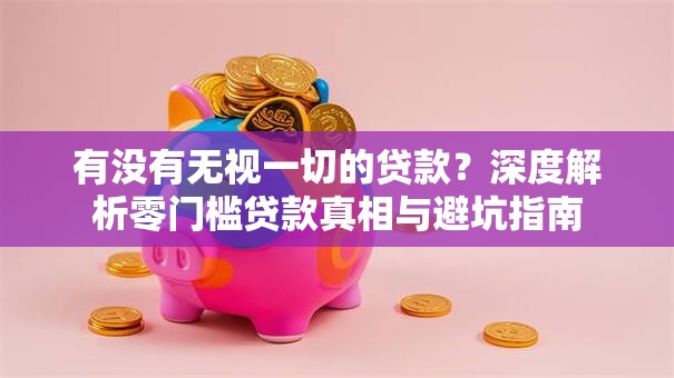 有没有无视一切的贷款?深度解析零门槛贷款真相与避坑指南 有没有无视一切的贷款?深度解析零门槛贷款真相与避坑指南