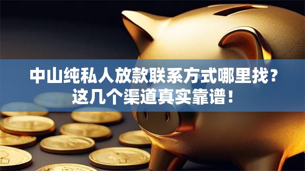 中山纯私人放款联系方式哪里找?这几个渠道真实靠谱! 中山纯私人放款联系方式哪里找?这几个渠道真实靠谱!