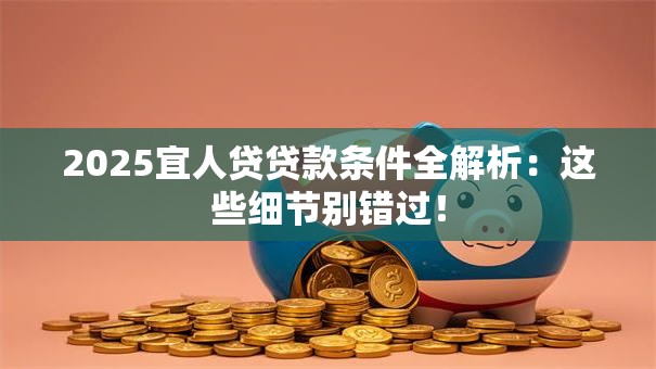 2025宜人贷贷款条件全解析:这些细节别错过! 2025宜人贷贷款条件全解析:这些细节别错过!