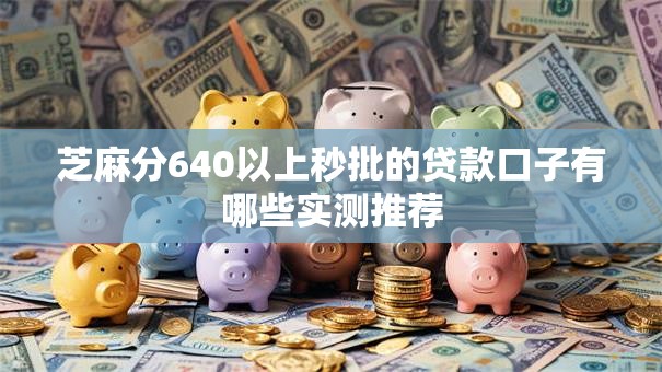 芝麻分640以上秒批的贷款口子有哪些实测推荐 芝麻分640以上秒批的贷款口子有哪些实测推荐