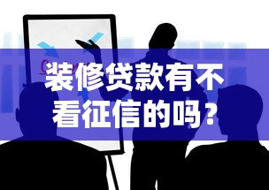 装修贷款有不看征信的吗?这些门道你得知道! 装修贷款有不看征信的吗?这些门道你得知道!