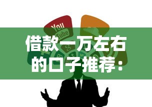 借款一万左右的口子推荐:这几个渠道靠谱又省心 借款一万左右的口子推荐:这几个渠道靠谱又省心