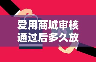 爱用商城审核通过后多久放款?流程详解与放款提速技巧 爱用商城审核通过后多久放款?流程详解与放款提速技巧