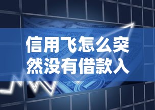 信用飞怎么突然没有借款入口了?用户亲测分析背后原因 信用飞怎么突然没有借款入口了?用户亲测分析背后原因