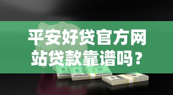 平安好贷官方网站贷款靠谱吗?申请流程+额度详细解读 平安好贷官方网站贷款靠谱吗?申请流程+额度详细解读
