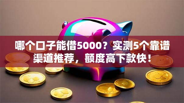 哪个口子能借5000?实测5个靠谱渠道推荐,额度高下款快! 哪个口子能借5000?实测5个靠谱渠道推荐,额度高下款快!