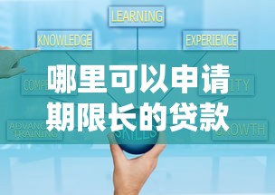 哪里可以申请期限长的贷款口子?这几种渠道选择更灵活 哪里可以申请期限长的贷款口子?这几种渠道选择更灵活