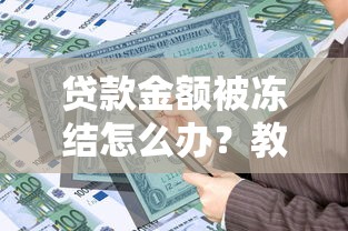 贷款金额被冻结怎么办?教你追回被冻资金的完整攻略 贷款金额被冻结怎么办?教你追回被冻资金的完整攻略