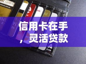 信用卡在手,灵活贷款不用愁!原来还能这么用?3大技巧解析 信用卡在手,灵活贷款不用愁!原来还能这么用?3大技巧解析