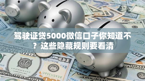 驾驶证贷5000微信口子你知道不?这些隐藏规则要看清 驾驶证贷5000微信口子你知道不?这些隐藏规则要看清