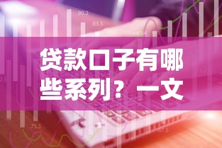 贷款口子有哪些系列?一文看懂不同平台借款方案及避坑技巧 贷款口子有哪些系列?一文看懂不同平台借款方案及避坑技巧