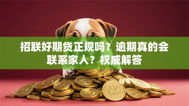 招联好期贷正规吗?逾期真的会联系家人?权威解答 招联好期贷正规吗?逾期真的会联系家人?权威解答