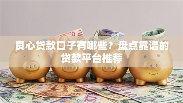 良心贷款口子有哪些?盘点靠谱的贷款平台推荐 良心贷款口子有哪些?盘点靠谱的贷款平台推荐