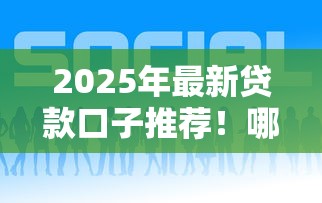 2025年最新贷款口子推荐!哪些平台好下款又靠谱? 2025年最新贷款口子推荐!哪些平台好下款又靠谱?
