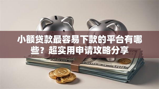 小额贷款最容易下款的平台有哪些?超实用申请攻略分享 小额贷款最容易下款的平台有哪些?超实用申请攻略分享