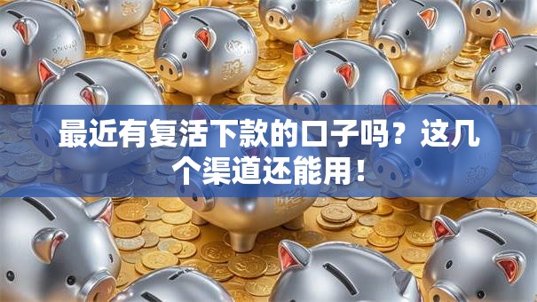 最近有复活下款的口子吗?这几个渠道还能用! 最近有复活下款的口子吗?这几个渠道还能用!