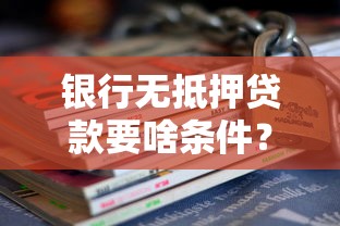 银行无抵押贷款要啥条件？手把手教你怎么申请