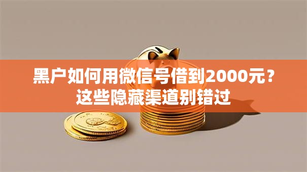 黑户如何用微信号借到2000元?这些隐藏渠道别错过 黑户如何用微信号借到2000元?这些隐藏渠道别错过