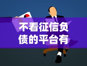 不看征信负债的平台有哪些？借款渠道靠谱推荐