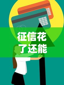 征信花了还能办信用贷吗？这3个修复技巧和避坑攻略要收好