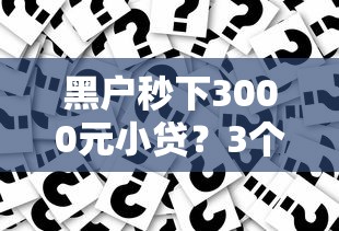 黑户秒下3000元小贷？3个月期限全解析，这些雷区要避开！