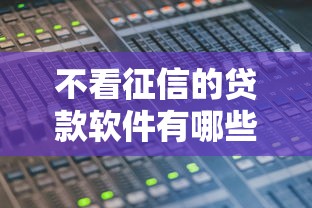 不看征信的贷款软件有哪些？这几款或许能帮到你！