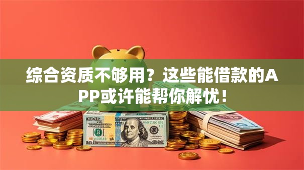 综合资质不够用？这些能借款的APP或许能帮你解忧！