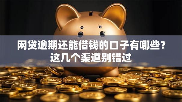 网贷逾期还能借钱的口子有哪些?这几个渠道别错过 网贷逾期还能借钱的口子有哪些?这几个渠道别错过