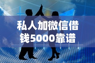私人加微信借钱5000靠谱吗?过来人分享真实经历,这些坑千万别踩! 私人加微信借钱5000靠谱吗?过来人分享真实经历,这些坑千万别踩!