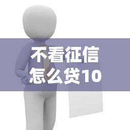 不看征信怎么贷10万?这5个真实途径助你解决难题 不看征信怎么贷10万?这5个真实途径助你解决难题