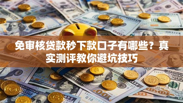 免审核贷款秒下款口子有哪些？真实测评教你避坑技巧
