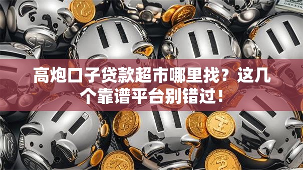 高炮口子贷款超市哪里找？这几个靠谱平台别错过！