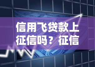 信用飞贷款上征信吗?征信规则全解析 信用飞贷款上征信吗?征信规则全解析