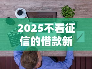 2025不看征信的借款新规深度解析！普通人必知要点