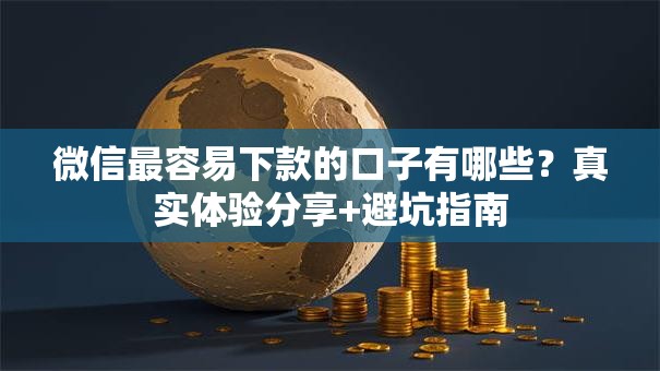 微信最容易下款的口子有哪些?真实体验分享+避坑指南 微信最容易下款的口子有哪些?真实体验分享+避坑指南