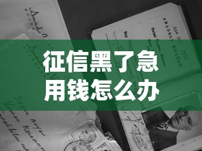 征信黑了急用钱怎么办?试试这几个私人借贷方法 征信黑了急用钱怎么办?试试这几个私人借贷方法