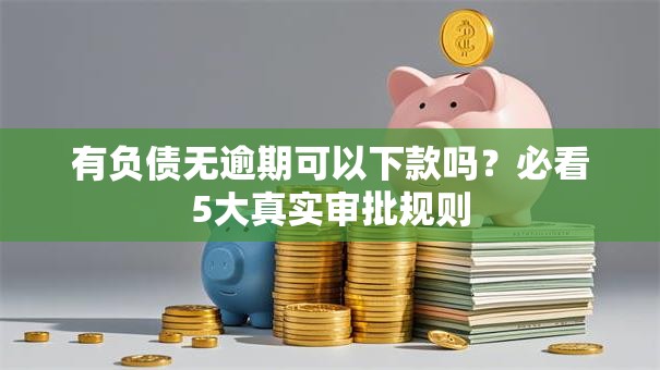 有负债无逾期可以下款吗?必看5大真实审批规则 有负债无逾期可以下款吗?必看5大真实审批规则