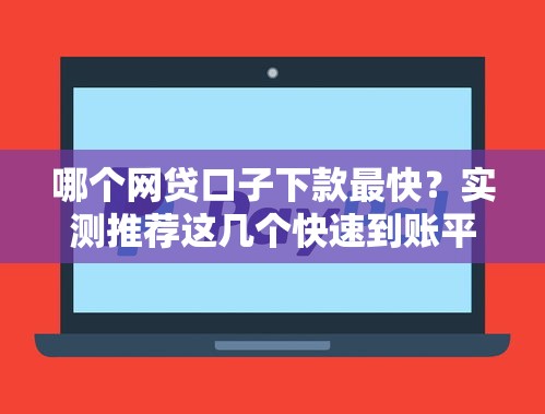 哪个网贷口子下款最快?实测推荐这几个快速到账平台! 哪个网贷口子下款最快?实测推荐这几个快速到账平台!
