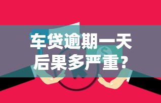 车贷逾期一天后果多严重？别慌！补救方法全解析