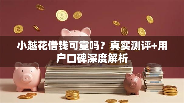 小越花借钱可靠吗?真实测评+用户口碑深度解析 小越花借钱可靠吗?真实测评+用户口碑深度解析