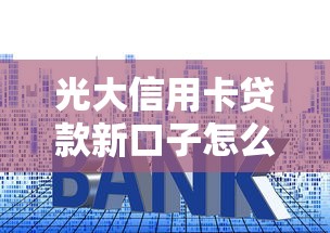 光大信用卡贷款新口子怎么申请？这几个技巧助你快速下款！