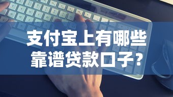 支付宝上有哪些靠谱贷款口子?实测这几种方式最实用 支付宝上有哪些靠谱贷款口子?实测这几种方式最实用