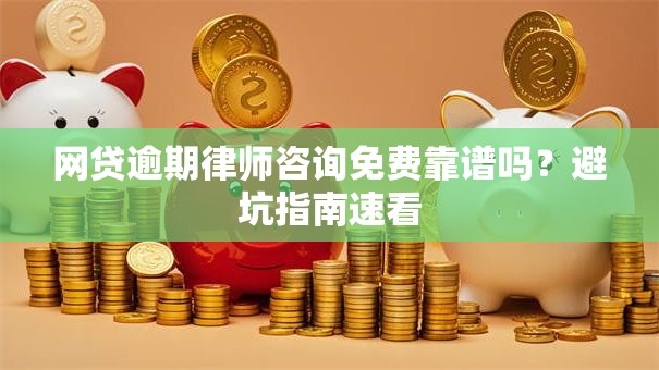 网贷逾期律师咨询免费靠谱吗？避坑指南速看
