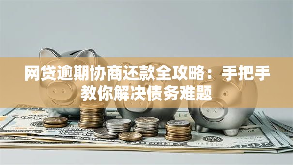 网贷逾期协商还款全攻略：手把手教你解决债务难题