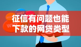 征信有问题也能下款的网贷类型及申请技巧全解析 征信有问题也能下款的网贷类型及申请技巧全解析