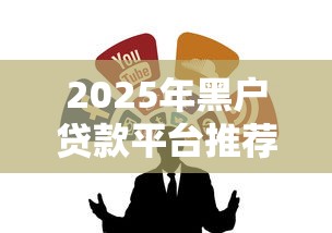 2025年黑户贷款平台推荐:靠谱渠道+申请攻略 2025年黑户贷款平台推荐:靠谱渠道+申请攻略