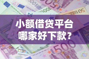 小额借贷平台哪家好下款？资质正规利息低的精选