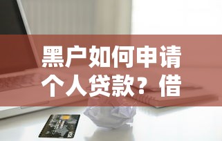 黑户如何申请个人贷款？借款电话号码办理指南